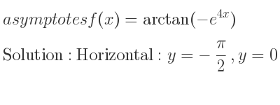 The asymptotes of f(x)=arctan(-e^{4x}) is Horizontal: y=-pi/2 ,y=0